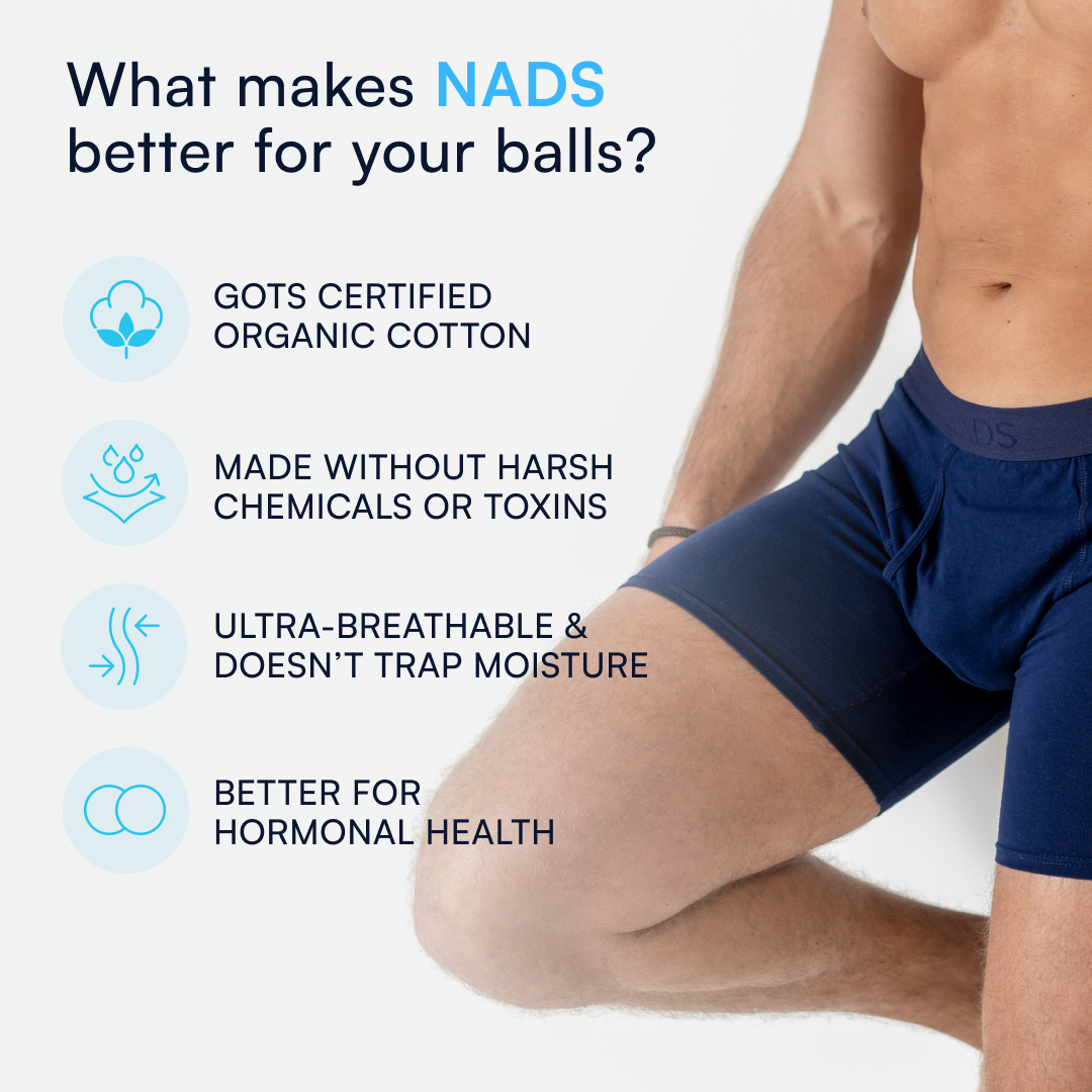 What makes NADS better for your balls?

GOTS Certified Organic Cotton, Made without harsh chemicals or toxins, ultra-breathable & doesn't trap moisture, better for hormonal health. 